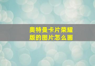 奥特曼卡片荣耀版的图片怎么画