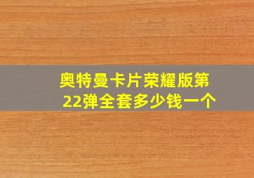 奥特曼卡片荣耀版第22弹全套多少钱一个