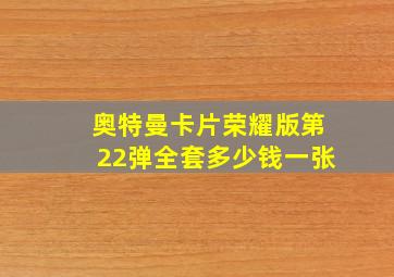 奥特曼卡片荣耀版第22弹全套多少钱一张