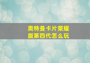 奥特曼卡片荣耀版第四代怎么玩