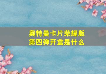 奥特曼卡片荣耀版第四弹开盒是什么