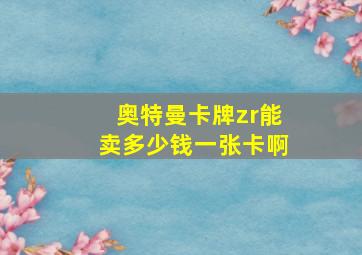 奥特曼卡牌zr能卖多少钱一张卡啊