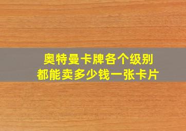 奥特曼卡牌各个级别都能卖多少钱一张卡片