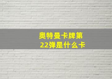 奥特曼卡牌第22弹是什么卡