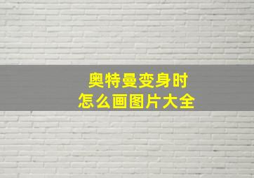 奥特曼变身时怎么画图片大全