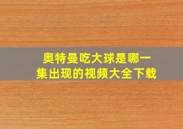 奥特曼吃大球是哪一集出现的视频大全下载