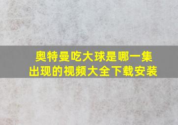 奥特曼吃大球是哪一集出现的视频大全下载安装