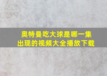 奥特曼吃大球是哪一集出现的视频大全播放下载