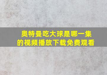 奥特曼吃大球是哪一集的视频播放下载免费观看