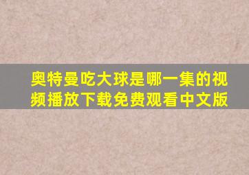 奥特曼吃大球是哪一集的视频播放下载免费观看中文版