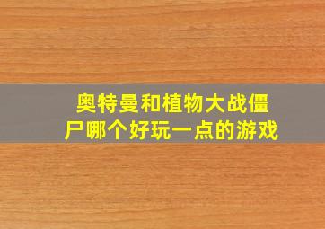 奥特曼和植物大战僵尸哪个好玩一点的游戏