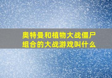 奥特曼和植物大战僵尸组合的大战游戏叫什么