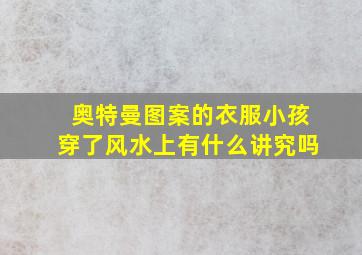 奥特曼图案的衣服小孩穿了风水上有什么讲究吗