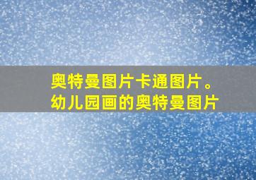 奥特曼图片卡通图片。幼儿园画的奥特曼图片