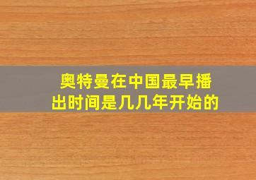 奥特曼在中国最早播出时间是几几年开始的