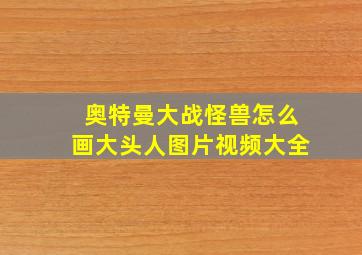 奥特曼大战怪兽怎么画大头人图片视频大全