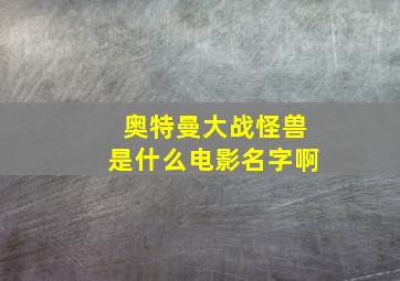 奥特曼大战怪兽是什么电影名字啊