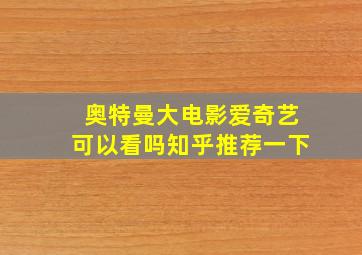 奥特曼大电影爱奇艺可以看吗知乎推荐一下