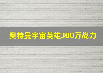 奥特曼宇宙英雄300万战力