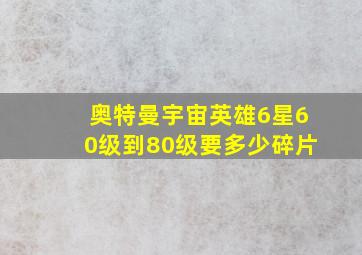 奥特曼宇宙英雄6星60级到80级要多少碎片