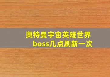 奥特曼宇宙英雄世界boss几点刷新一次