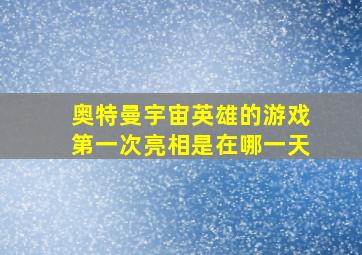 奥特曼宇宙英雄的游戏第一次亮相是在哪一天