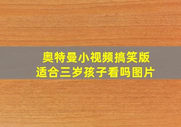 奥特曼小视频搞笑版适合三岁孩子看吗图片