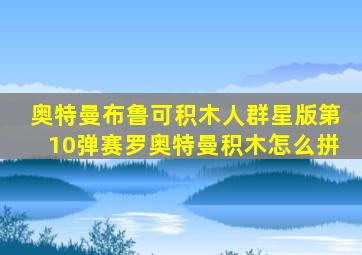 奥特曼布鲁可积木人群星版第10弹赛罗奥特曼积木怎么拼