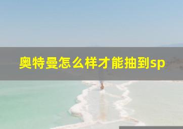 奥特曼怎么样才能抽到sp