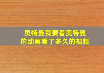 奥特曼我要看奥特曼的动画看了多久的视频