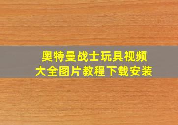 奥特曼战士玩具视频大全图片教程下载安装