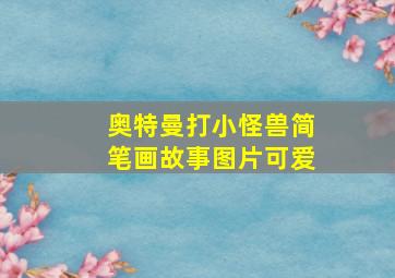 奥特曼打小怪兽简笔画故事图片可爱