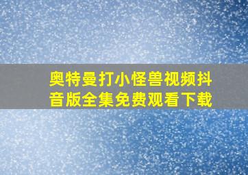 奥特曼打小怪兽视频抖音版全集免费观看下载