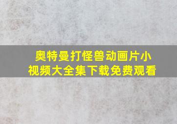 奥特曼打怪兽动画片小视频大全集下载免费观看