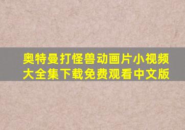 奥特曼打怪兽动画片小视频大全集下载免费观看中文版