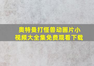 奥特曼打怪兽动画片小视频大全集免费观看下载