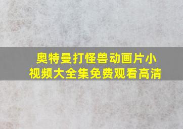 奥特曼打怪兽动画片小视频大全集免费观看高清