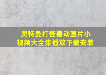 奥特曼打怪兽动画片小视频大全集播放下载安装