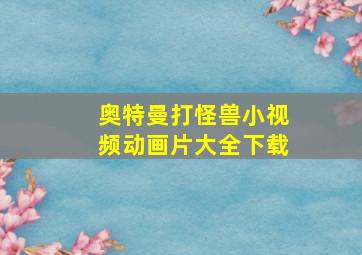 奥特曼打怪兽小视频动画片大全下载