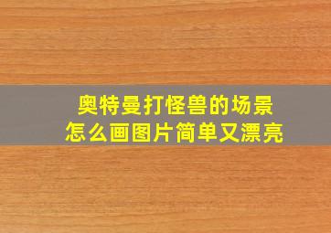 奥特曼打怪兽的场景怎么画图片简单又漂亮