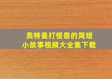 奥特曼打怪兽的简短小故事视频大全集下载