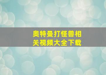 奥特曼打怪兽相关视频大全下载