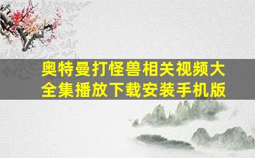 奥特曼打怪兽相关视频大全集播放下载安装手机版