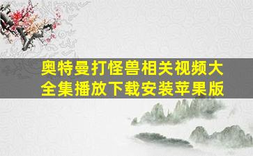 奥特曼打怪兽相关视频大全集播放下载安装苹果版