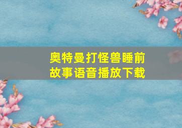 奥特曼打怪兽睡前故事语音播放下载