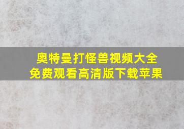 奥特曼打怪兽视频大全免费观看高清版下载苹果