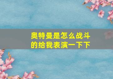 奥特曼是怎么战斗的给我表演一下下