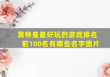 奥特曼最好玩的游戏排名前100名有哪些名字图片