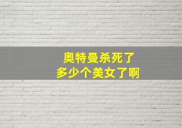 奥特曼杀死了多少个美女了啊