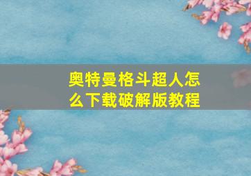 奥特曼格斗超人怎么下载破解版教程